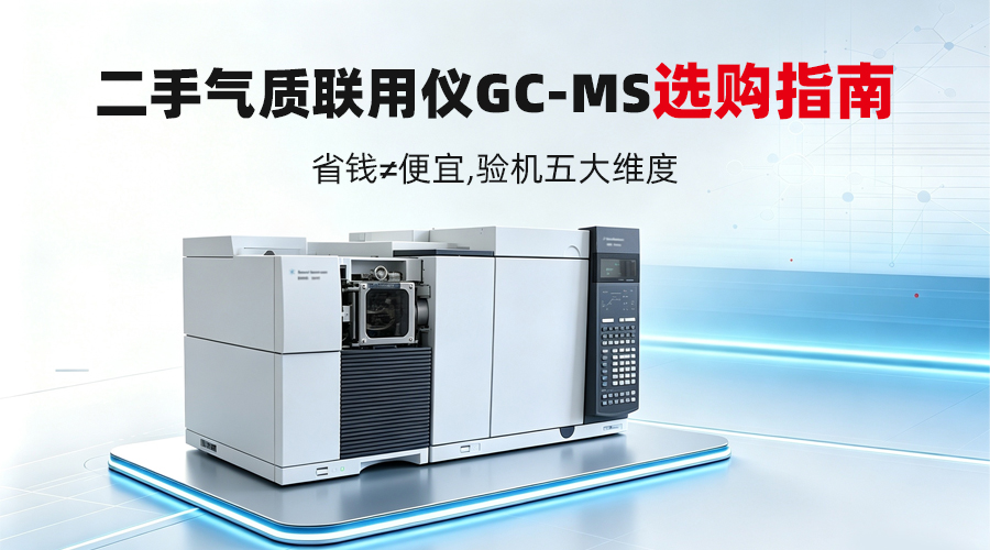 二手气质联用仪GC-MS选购指南：市场热点、型号解析与5大验机维度