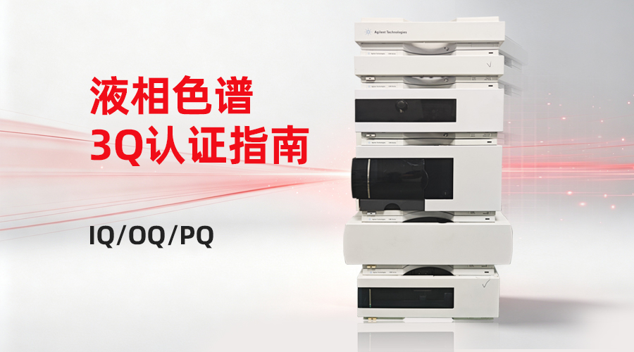搞定液相色谱3Q认证|IQ/OQ/PQ全流程验证指南